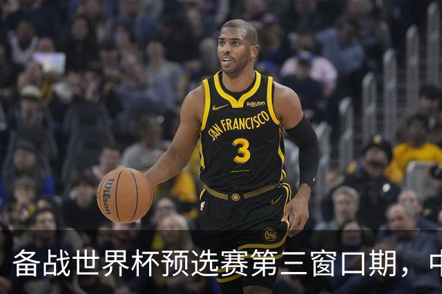 备战世界杯预选赛第三窗口期，中国男篮开启新一期集训