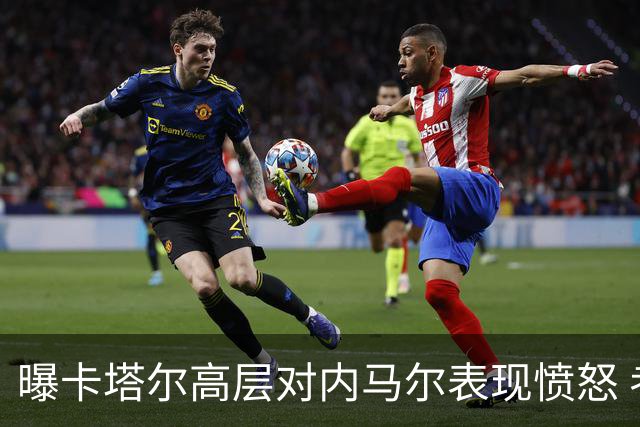 曝卡塔尔高层对内马尔表现愤怒 考虑今夏将他清除
