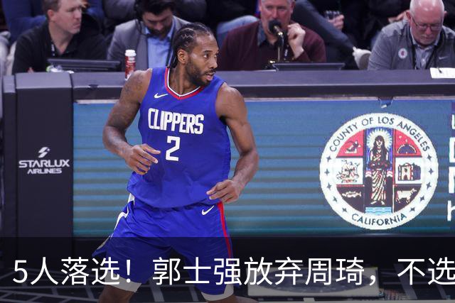 5人落选！郭士强放弃周琦，不选张镇麟有隐情？徐杰告别国家队